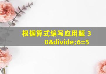 根据算式编写应用题 30÷6=5